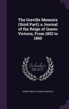 Greville Memoirs (Third Part); A Journal of the Reign of Queen Victoria, from 1852 to 1860