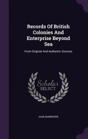 Records of British Colonies and Enterprise Beyond Sea