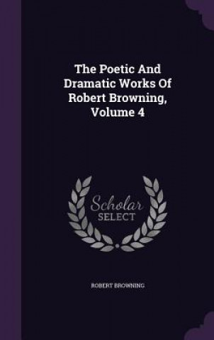 Poetic and Dramatic Works of Robert Browning, Volume 4