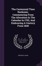 Centennial Time Reckoner, Commencing from the Alteration in the Calendar in 1752, and Embracing a Century from 1840