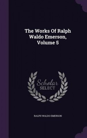 Works of Ralph Waldo Emerson, Volume 5
