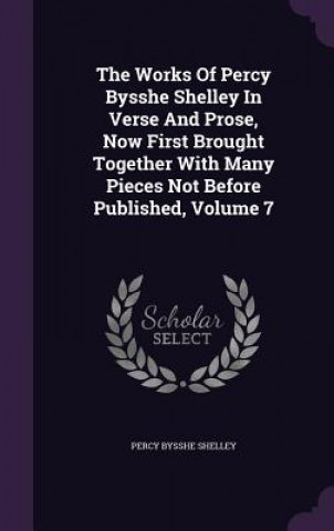 Works of Percy Bysshe Shelley in Verse and Prose, Now First Brought Together with Many Pieces Not Before Published, Volume 7