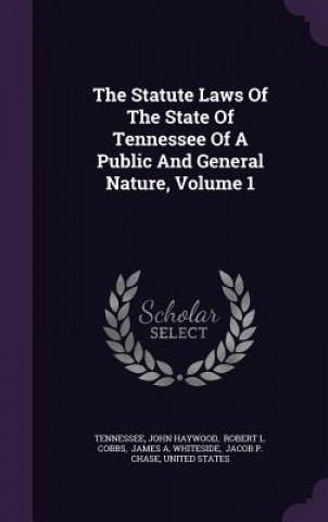 Statute Laws of the State of Tennessee of a Public and General Nature, Volume 1