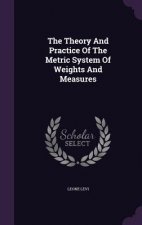 Theory and Practice of the Metric System of Weights and Measures