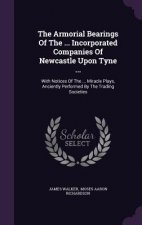Armorial Bearings of the ... Incorporated Companies of Newcastle Upon Tyne ...