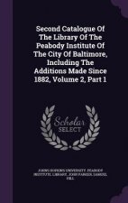 Second Catalogue of the Library of the Peabody Institute of the City of Baltimore, Including the Additions Made Since 1882, Volume 2, Part 1