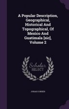 Popular Description, Geographical, Historical and Topographical, of Mexico and Guatimala [Sic], Volume 2