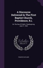 Discourse Delivered in the First Baptist Church, Providence, R.I.