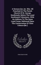 Sermon [On Jer. XLIX. 19] Preached at the Parish Church of St. George, Southwark, Before the Loyal Southwark Volunteers. with an Address to the Same L