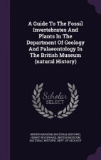 Guide to the Fossil Invertebrates and Plants in the Department of Geology and Palaeontology in the British Museum (Natural History)