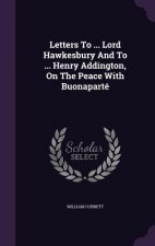 Letters to ... Lord Hawkesbury and to ... Henry Addington, on the Peace with Buonaparte