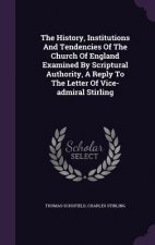 History, Institutions and Tendencies of the Church of England Examined by Scriptural Authority, a Reply to the Letter of Vice-Admiral Stirling
