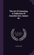 Art of Amusing, a Collection of Graceful Arts, Games &C