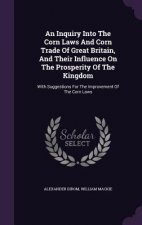 Inquiry Into the Corn Laws and Corn Trade of Great Britain, and Their Influence on the Prosperity of the Kingdom