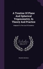 Treatise of Plane and Spherical Trigonometry, in Theory and Practice