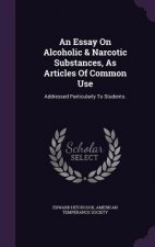 Essay on Alcoholic & Narcotic Substances, as Articles of Common Use