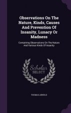 Observations on the Nature, Kinds, Causes and Prevention of Insanity, Lunacy or Madness