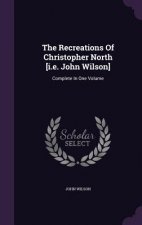 Recreations of Christopher North [I.E. John Wilson]