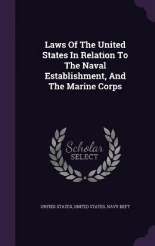 Laws of the United States in Relation to the Naval Establishment, and the Marine Corps