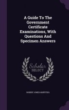 Guide to the Government Certificate Examinations, with Questions and Specimen Answers