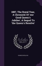 1887, the Royal Year, a Chronicle of 'Our Good Queen's Jubilee', a Sequel to 'The Queen's Resolve'