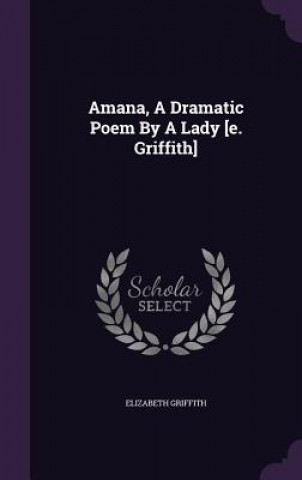 Amana, a Dramatic Poem by a Lady [E. Griffith]