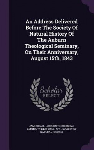 Address Delivered Before the Society of Natural History of the Auburn Theological Seminary, on Their Anniversary, August 15th, 1843