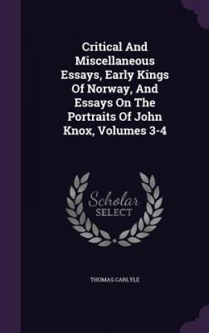 Critical and Miscellaneous Essays, Early Kings of Norway, and Essays on the Portraits of John Knox, Volumes 3-4