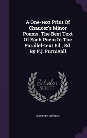 One-Text Print of Chaucer's Minor Poems, the Best Text of Each Poem in the Parallel-Text Ed., Ed. by F.J. Furnivall