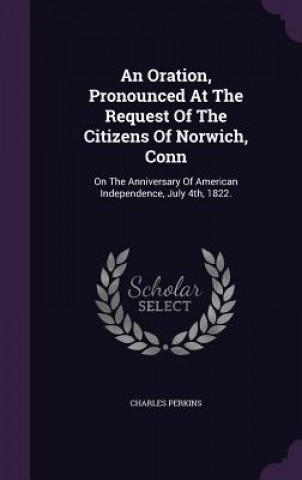 Oration, Pronounced at the Request of the Citizens of Norwich, Conn