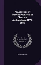 Account of Recent Progress in Classical Archaeology, 1875-1889