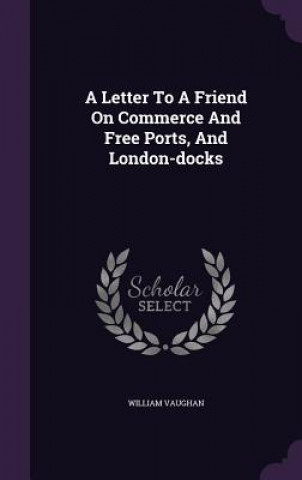 Letter to a Friend on Commerce and Free Ports, and London-Docks