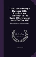 Lieut. James Moody's Narrative of His Exertions and Sufferings in the Cause of Government, Since the Year 1776