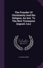 Founder of Christianity and His Religion, an Intr. to the New Testament [Signed J.M.]