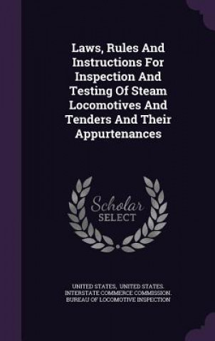 Laws, Rules and Instructions for Inspection and Testing of Steam Locomotives and Tenders and Their Appurtenances