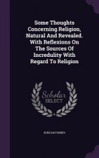 Some Thoughts Concerning Religion, Natural and Revealed. with Reflexions on the Sources of Incredulity with Regard to Religion