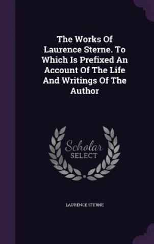 Works of Laurence Sterne. to Which Is Prefixed an Account of the Life and Writings of the Author