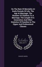 On the Rate of Mortality at Early Periods of Life, the Age at Marriage, the Number of Children to a Marriage, the Length of a Generation and Other Sta