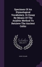 Specimen of an Etymological Vocabulary, or Essay by Means of the Analitic Method to Retrieve the Ancient Celtic