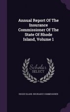 Annual Report of the Insurance Commissioner of the State of Rhode Island, Volume 1