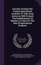 [Circular Inviting the County Agricultural Societies to Take Such Action as Will Forward the Establishment of Markets or Fairs for the Sale of Agricul