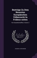 Beytrage Zu Dem Neuesten Europaischen Volkerrecht in Fridens-Zeiten