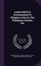 Lands Held for Ecclesiastical or Religious Uses in the Philippine Islands, Etc