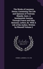 Works of Laurence Sterne; Containing the Life and Opinions of Tristram Shandy, Gent.; A Sentimental Journey Through France and Italy; Sermons, Letters