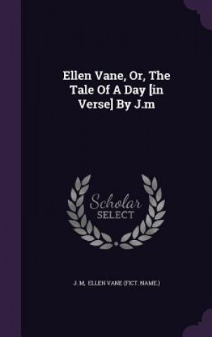 Ellen Vane, Or, the Tale of a Day [In Verse] by J.M