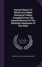 Annual Report to Which Are Added Statistical Tables Compiled from the Annual Returns of the Railroad Companies of the State