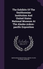 Exhibits of the Smithsonian Institution and United States National Museum at the Alaska-Yukon-Pacific Exposition