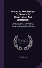 Scientific Wanderings, Or, Results of Observation and Experiment