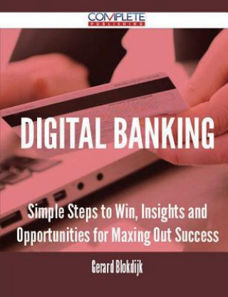 Digital Banking - Simple Steps to Win, Insights and Opportunities for Maxing Out Success