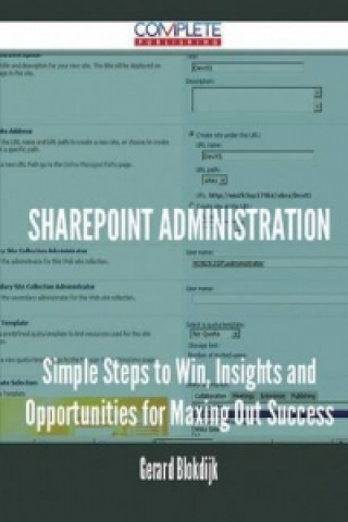 Sharepoint Administration - Simple Steps to Win, Insights and Opportunities for Maxing Out Success